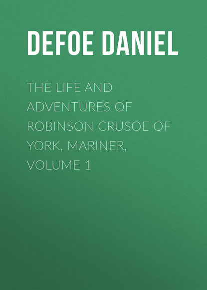 The Life and Adventures of Robinson Crusoe of York, Mariner, Volume 1 — Даниэль Дефо