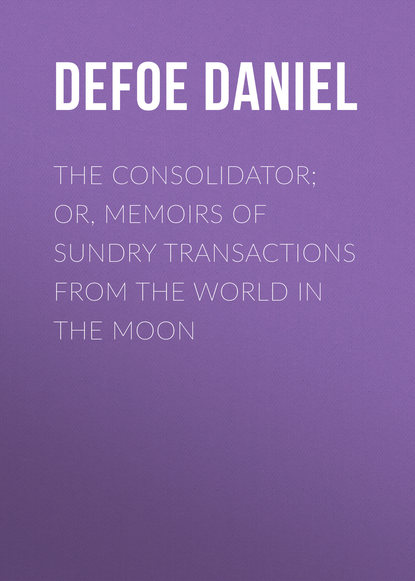 The Consolidator; or, Memoirs of Sundry Transactions from the World in the Moon — Даниэль Дефо