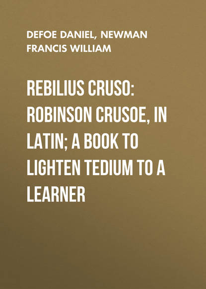 Rebilius Cruso: Robinson Crusoe, in Latin; a book to lighten tedium to a learner — Даниэль Дефо