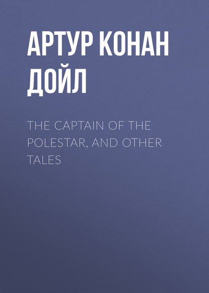 The Captain of the Polestar, and Other Tales — Артур Конан Дойл