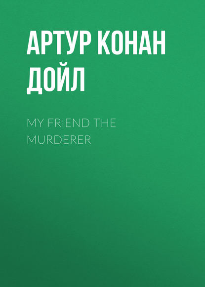 My Friend The Murderer — Артур Конан Дойл