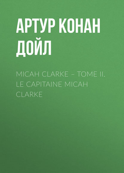 Micah Clarke – Tome II. Le Capitaine Micah Clarke — Артур Конан Дойл