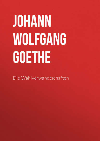 Die Wahlverwandtschaften — Иоганн Вольфганг фон Гёте