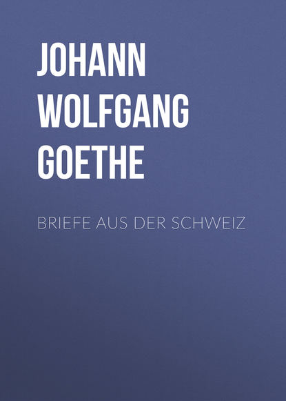 Briefe aus der Schweiz — Иоганн Вольфганг фон Гёте