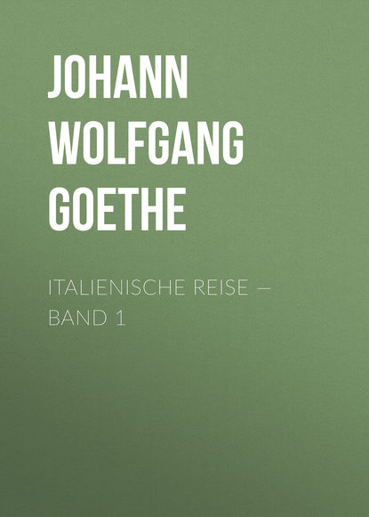 Italienische Reise — Band 1 — Иоганн Вольфганг фон Гёте