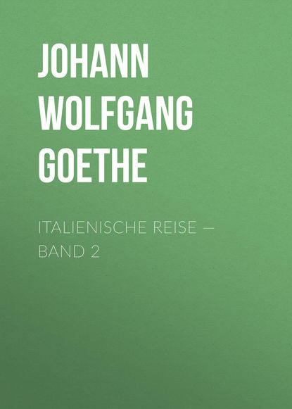 Italienische Reise — Band 2 — Иоганн Вольфганг фон Гёте