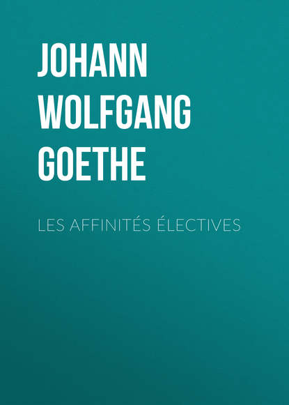 Les affinit?s ?lectives — Иоганн Вольфганг фон Гёте