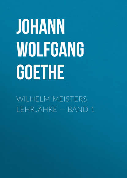 Wilhelm Meisters Lehrjahre — Band 1 — Иоганн Вольфганг фон Гёте