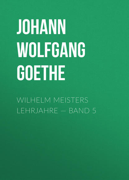 Wilhelm Meisters Lehrjahre — Band 5 — Иоганн Вольфганг фон Гёте