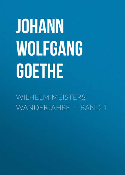 Wilhelm Meisters Wanderjahre — Band 1 — Иоганн Вольфганг фон Гёте