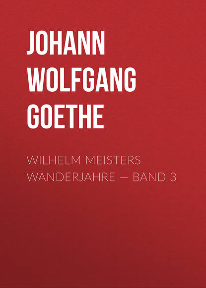 Wilhelm Meisters Wanderjahre — Band 3 — Иоганн Вольфганг фон Гёте
