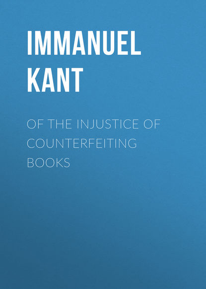 Of the Injustice of Counterfeiting Books — Иммануил Кант