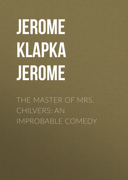 The Master of Mrs. Chilvers: An Improbable Comedy — Джером К. Джером