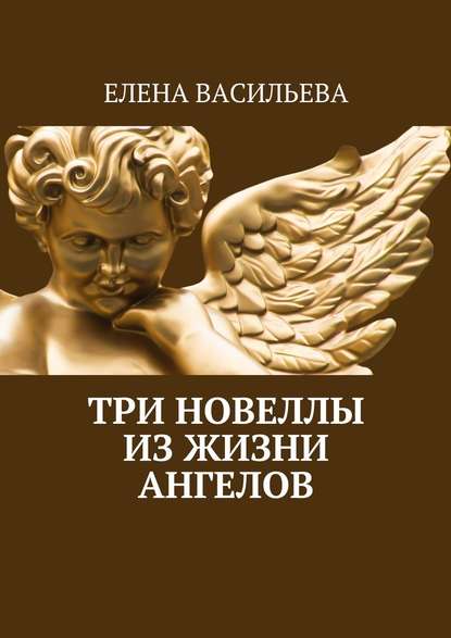Три новеллы из жизни ангелов — Елена Васильева