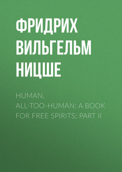 Human, All-Too-Human: A Book For Free Spirits; Part II — Фридрих Вильгельм Ницше
