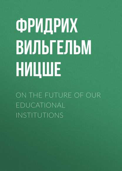 On the Future of our Educational Institutions — Фридрих Вильгельм Ницше