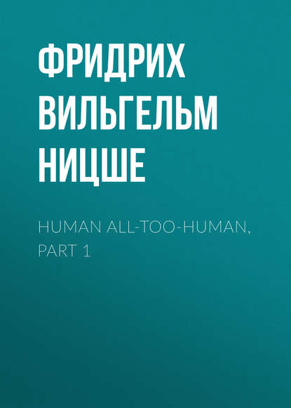 Human All-Too-Human, Part 1 — Фридрих Вильгельм Ницше
