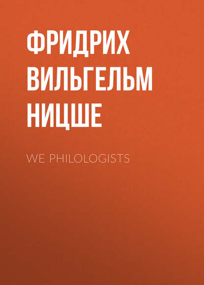 We Philologists — Фридрих Вильгельм Ницше