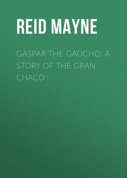 Gaspar the Gaucho: A Story of the Gran Chaco — Майн Рид