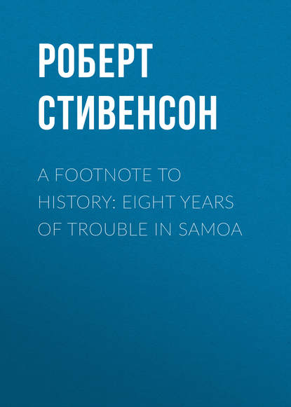 A Footnote to History: Eight Years of Trouble in Samoa — Роберт Льюис Стивенсон