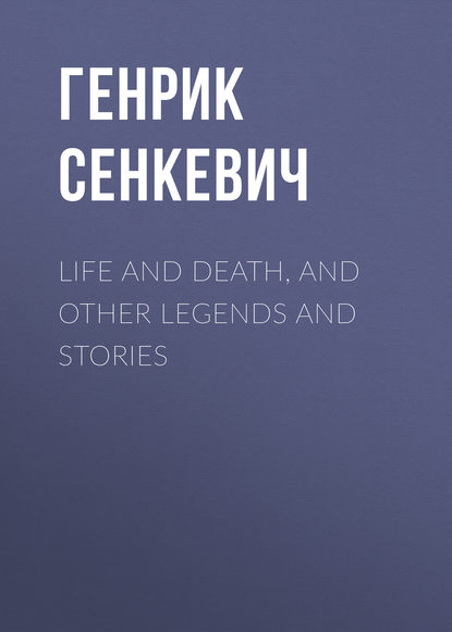 Life and Death, and Other Legends and Stories — Генрик Сенкевич