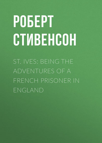 St. Ives: Being the Adventures of a French Prisoner in England — Роберт Льюис Стивенсон
