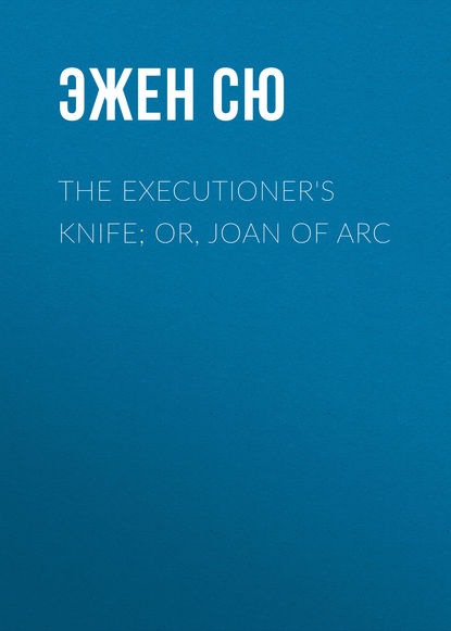 The Executioner's Knife; Or, Joan of Arc — Эжен Сю