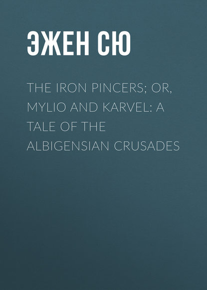 The Iron Pincers; or, Mylio and Karvel: A Tale of the Albigensian Crusades — Эжен Сю