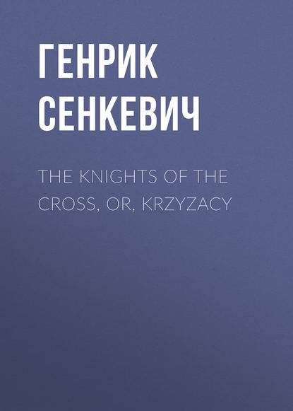 The Knights of the Cross, or, Krzyzacy — Генрик Сенкевич