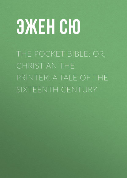 The Pocket Bible; or, Christian the Printer: A Tale of the Sixteenth Century — Эжен Сю