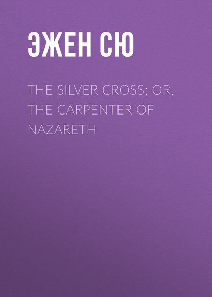 The Silver Cross; Or, The Carpenter of Nazareth — Эжен Сю
