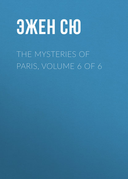 The Mysteries of Paris, Volume 6 of 6 — Эжен Сю