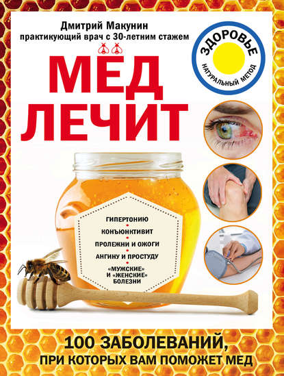 Мед лечит: гипертонию, конъюнктивит, пролежни и ожоги, «мужские» и «женские» болезни — Дмитрий Макунин