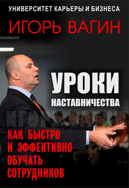 Уроки наставничества. Как быстро и эффективно обучать сотрудников - Игорь Вагин