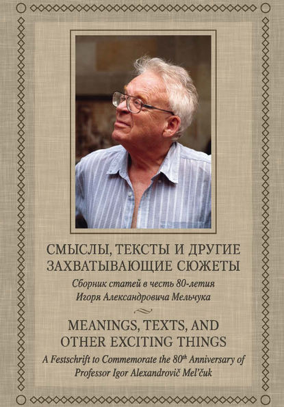 Смыслы, тексты и другие захватывающие сюжеты: Сборник статей в честь 80-летия Игоря Александровича Мельчука — Сборник статей