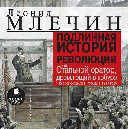 Подлинная история революции, или Стальной оратор, дремлющий в кобуре. Что происходило в России в 1917 году — Леонид Млечин