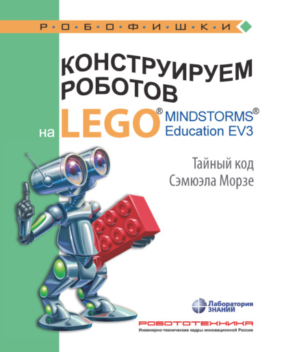 Конструируем роботов на LEGO MINDSTORMS Education EV3. Тайный код Сэмюэла Морзе — В. В. Тарапата