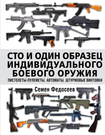 Сто и один образец индивидуального боевого оружия: пистолеты-пулеметы, автоматы, штурмовые винтовки — Семен Федосеев
