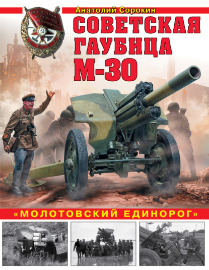 Советская гаубица М-30. «Молотовский единорог» — Анатолий Сорокин