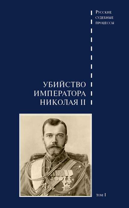 Дело об убийстве императора Николая II, его семьи и лиц их окружения. Том 1 — Группа авторов