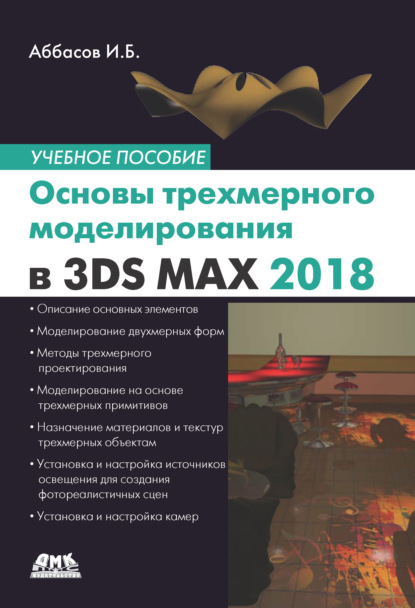 Основы трехмерного моделирования в графической системе 3ds Max 2018. Учебное пособие — И. Б. Аббасов