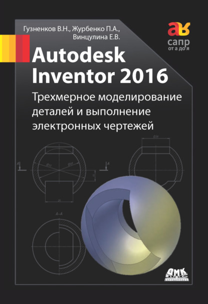 Autodesk Inventor 2016. Трёхмерное моделирование деталей и выполнение электронных чертежей — Павел Журбенко