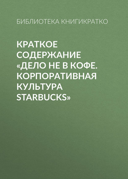 Краткое содержание «Дело не в кофе. Корпоративная культура Starbucks» — Библиотека КнигиКратко