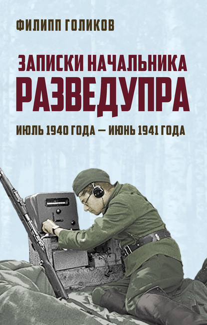 Записки начальника Разведупра. Июль 1940 года – июнь 1941 года — Филипп Голиков