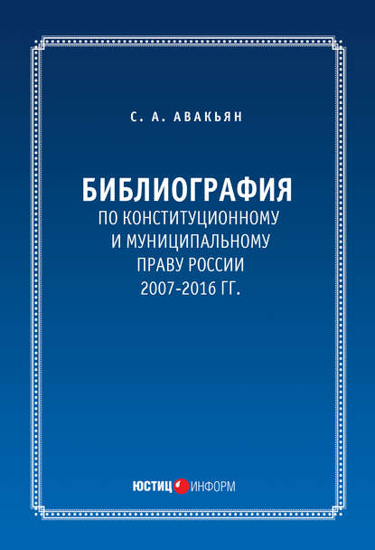 Библиография по конституционному и муниципальному праву России (2007 – 2016) - Сурен Авакьян