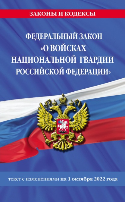 Федеральный закон «О войсках национальной гвардии Российской Федерации». Текст с изменениями на 1 октября 2022 года — Группа авторов