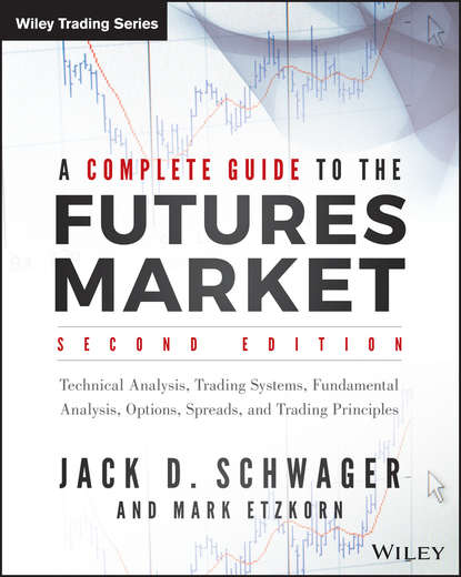 A Complete Guide to the Futures Market. Technical Analysis, Trading Systems, Fundamental Analysis, Options, Spreads, and Trading Principles — Джек Д. Швагер