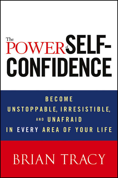 The Power of Self-Confidence. Become Unstoppable, Irresistible, and Unafraid in Every Area of Your Life — Брайан Трейси