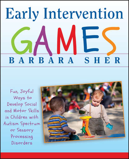 Early Intervention Games. Fun, Joyful Ways to Develop Social and Motor Skills in Children with Autism Spectrum or Sensory Processing Disorders — Барбара Шер
