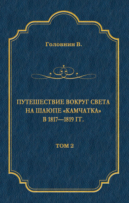 Путешествие вокруг света на шлюпе «Камчатка» в 1817—1819 гг. Том 2 — Василий Головнин